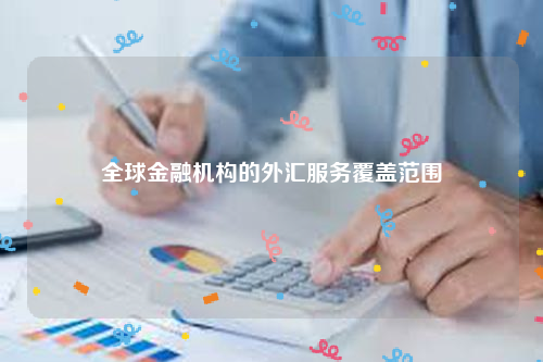 全球金融机构的外汇服务覆盖范围