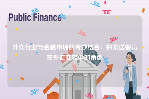 外卖行业与金融市场的奇妙结合：探索送餐员在外汇交易中的角色