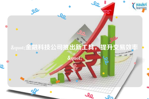 "金融科技公司推出新工具，提升交易效率"