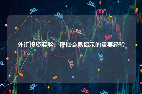 外汇投资实验：模拟交易揭示的重要经验