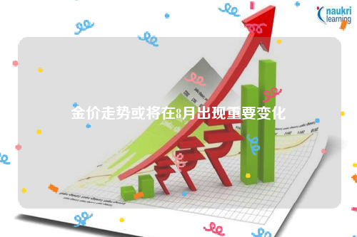 金价走势或将在8月出现重要变化