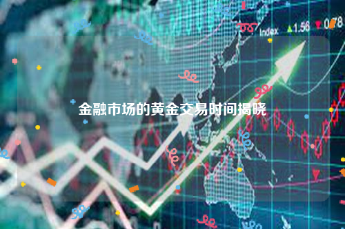 金融市场的黄金交易时间揭晓