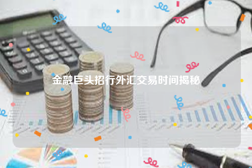 金融巨头招行外汇交易时间揭秘