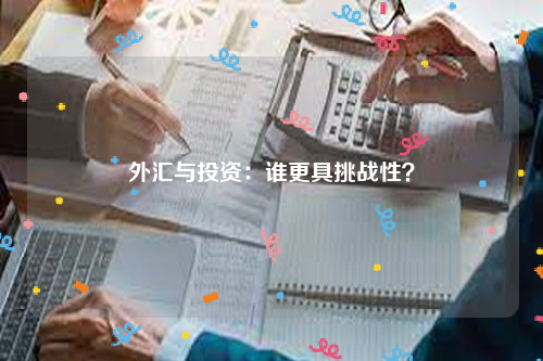 外汇与投资：谁更具挑战性？