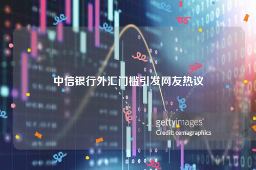 中信银行外汇门槛引发网友热议