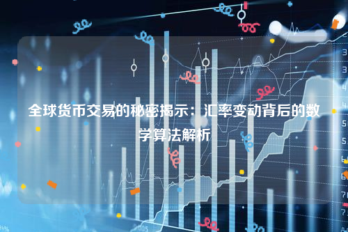 全球货币交易的秘密揭示：汇率变动背后的数学算法解析