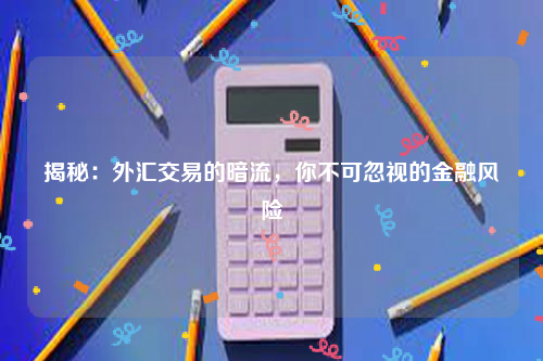 揭秘：外汇交易的暗流，你不可忽视的金融风险