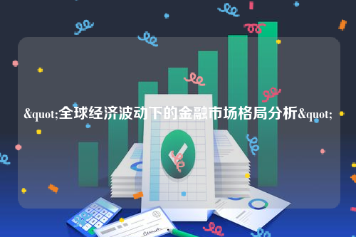 "全球经济波动下的金融市场格局分析"