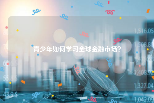 青少年如何学习全球金融市场？