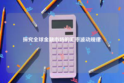 探究全球金融市场的汇率波动规律