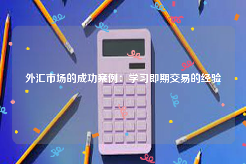 外汇市场的成功案例：学习即期交易的经验